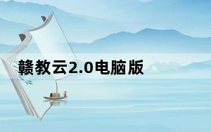 赣教云2.0电脑版 官方最新版_赣教云2.0电脑版 官方最新版免费下载
