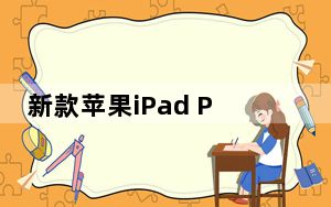 新款苹果iPad Pro采用什么处理器 华为10e摄像头享受多少像素？