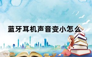 蓝牙耳机声音变小怎么搞_蓝牙耳机声音变小