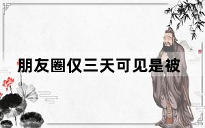 朋友圈仅三天可见是被拉黑了吗_被拉黑仅显示三天