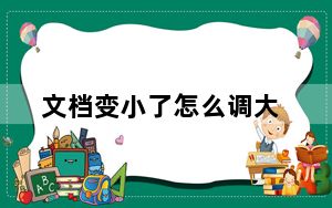 文档变小了怎么调大_文档变小了怎么把它调大