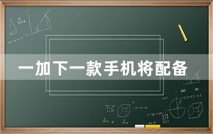 一加下一款手机将配备120Hz刷新率显示