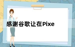 感谢谷歌让在Pixel上更新安卓版本变得更容易