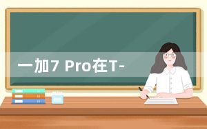 一加7 Pro在T-Mobile上获得Android 10更新