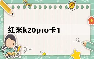 红米k20pro卡1和卡2区别_为什么红米k20pro很卡