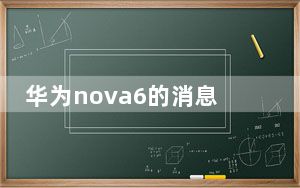 华为nova6的消息越来越多预示着这款手机真的要来了