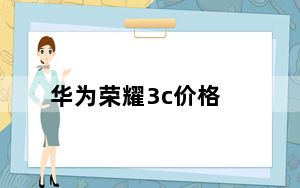 华为荣耀3c价格_华为荣耀3价格_荣耀3的价格