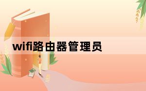 wifi路由器管理员密码怎么查_忘记wifi管理员密码了怎么办