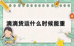 滴滴货运什么时候能重新上线_滴滴是什么时候上线的