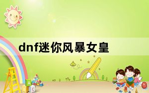dnf迷你风暴女皇_dnf迷你风暴女皇宠物属性介绍