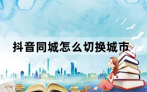 抖音同城怎么切换城市_抖音同城和关注怎么切换回来