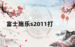 富士施乐s2011打印机驱动 V1.0 官方版_富士施乐s2011打印机驱动 V1.0 官方版免费下载