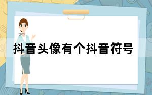 抖音头像有个抖音符号是什么意思_为什么抖音头像有个抖音符号