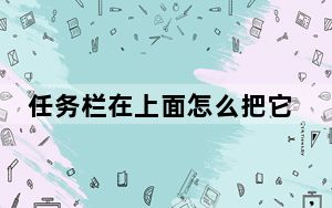 任务栏在上面怎么把它弄下来_任务栏在上面怎么办