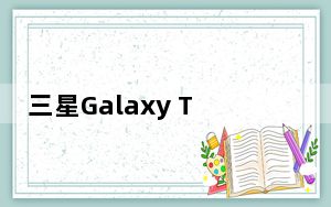 三星Galaxy Tab Active3采用旧的旗舰平台 并具有防水和防摔功能