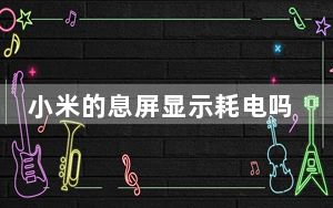 小米的息屏显示耗电吗_小米的息屏显示在哪里