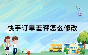 快手订单差评怎么修改_快手怎么取消差评呢