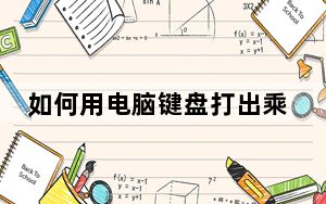 如何用电脑键盘打出乘号_怎么用电脑打出乘号