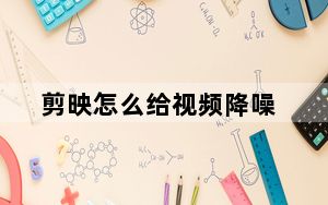 剪映怎么给视频降噪_剪映怎么降噪不成功