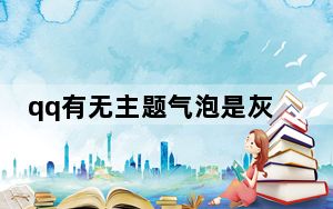 qq有无主题气泡是灰色的_qq默认的紫色气泡是什么主题