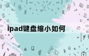 ipad键盘缩小如何恢复正常_ipad键盘缩小了怎么复原