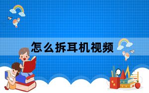 怎么拆耳机视频_怎么拆耳机