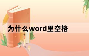 为什么word里空格突然特别大_为什么word中有的空格比较大