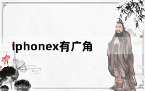 iphonex有广角么_iphonex能不能广角