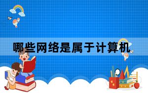 哪些网络是属于计算机网络_网络计算属于计算机网络吗