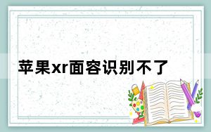 苹果xr面容识别不了进水_苹果xr面容识别不了