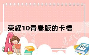 荣耀10青春版的卡槽怎么打开_荣耀10卡槽打不开