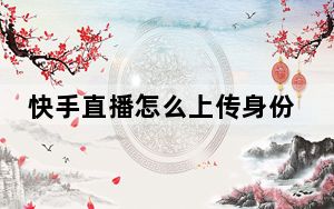 快手直播怎么上传身份证_怎么用身份证号查快手号