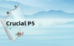 Crucial P5 Plus驱动器评测