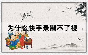 为什么快手录制不了视频_为什么快手视频录制失败
