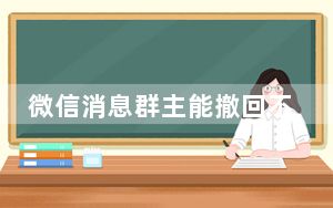 微信消息群主能撤回不_微信群主怎么强制撤回信息