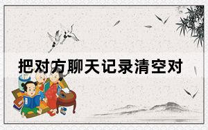 把对方聊天记录清空对方知道吗_清空对方聊天消息对方知道吗