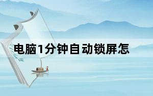 电脑1分钟自动锁屏怎么设置_电脑1分钟自动锁屏