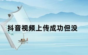 抖音视频上传成功但没人浏览_为什么我抖音没人浏览