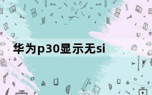 华为p30显示无sim卡_为什么华为p30老是卡