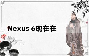 Nexus 6现在在美国可以提供299.99美元
