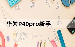 华为P40pro新手指南_详细P40 Pro渲染完成下一代华为设置