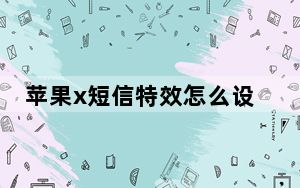苹果x短信特效怎么设置_苹果x短信特效看不到