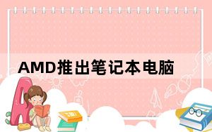 AMD推出笔记本电脑用锐龙PRO 4000系列CPU