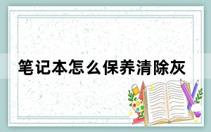 笔记本怎么保养清除灰尘_笔记本怎么保养