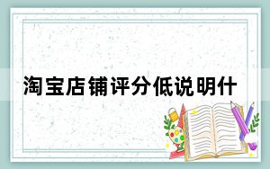 淘宝店铺评分低说明什么影响_淘宝店铺评分低会有什么影响