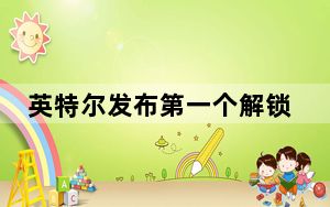英特尔发布第一个解锁的图形驱动程序