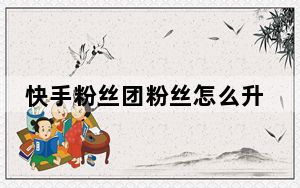 快手粉丝团粉丝怎么升级_快手粉丝团怎么升级快