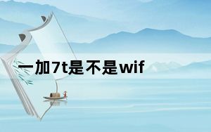 一加7t是不是wifi6_一加7T PRO是不是E3屏幕材质吗