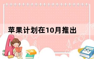 苹果计划在10月推出LTE iPhone 12机型 而5G机型将在11月推出