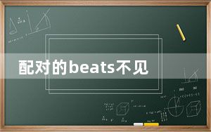 配对的beats不见了有什么办法找回_beats在关于本机里不显示